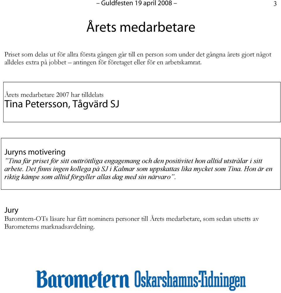 Årets medarbetare 2007 har tilldelats Tina Petersson, Tågvärd SJ ns motivering Tina får priset för sitt outtröttliga engagemang och den positivitet hon alltid utstrålar