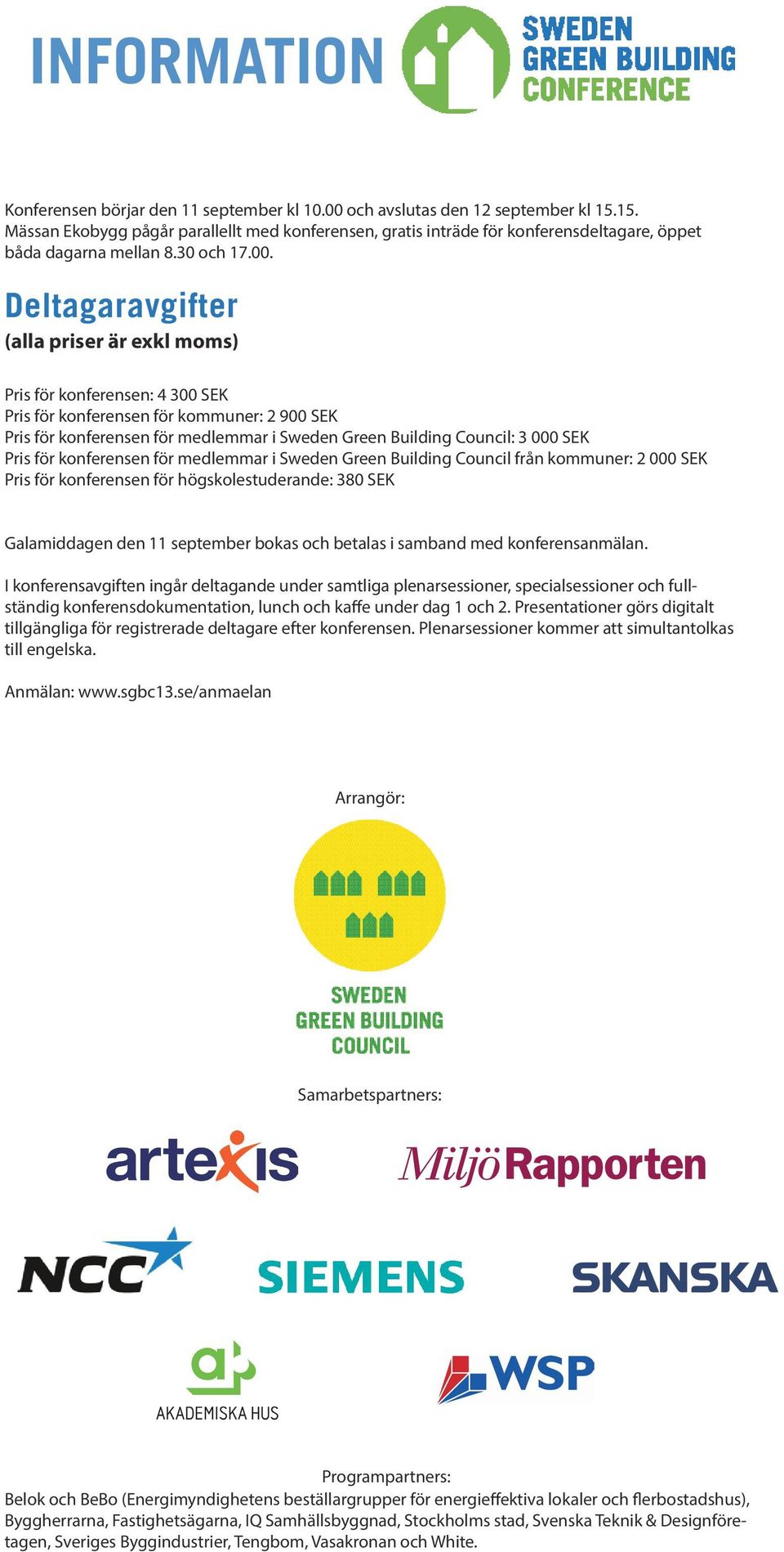 Deltagaravgifter (alla priser är exkl moms) Pris för konferensen: 4 300 SEK Pris för konferensen för kommuner: 2 900 SEK Pris för konferensen för medlemmar i Sweden Green Building Council: 3 000 SEK