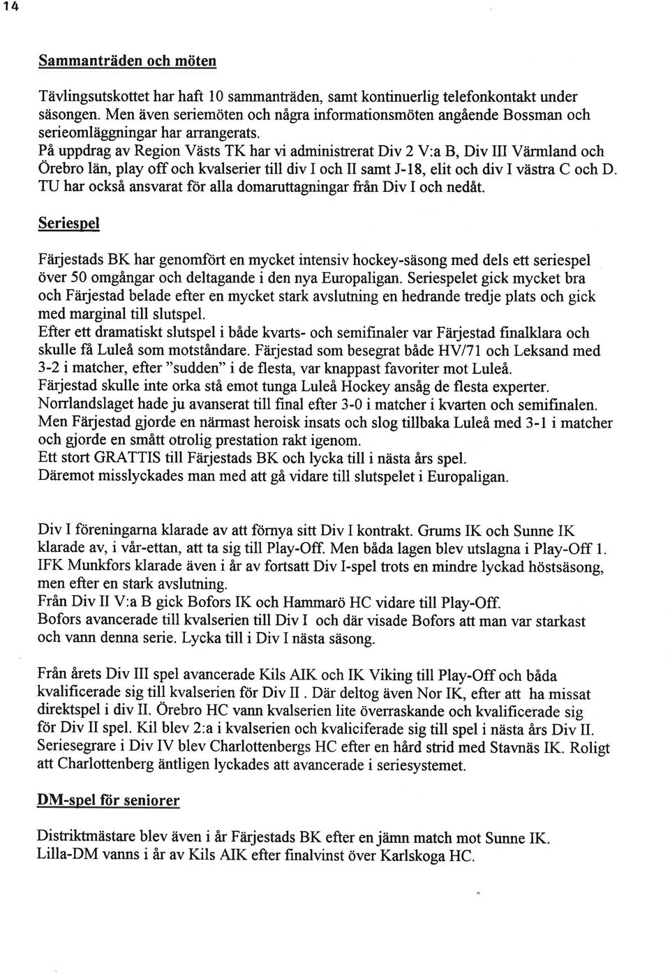 På uppdrag av Region Västs TK har vi administrerat Div V:a B, Div III Värmland och Örebro låin, play off och kvalserier till div I och II samt J-, elit och div I västra C och D TU har också ansvarat