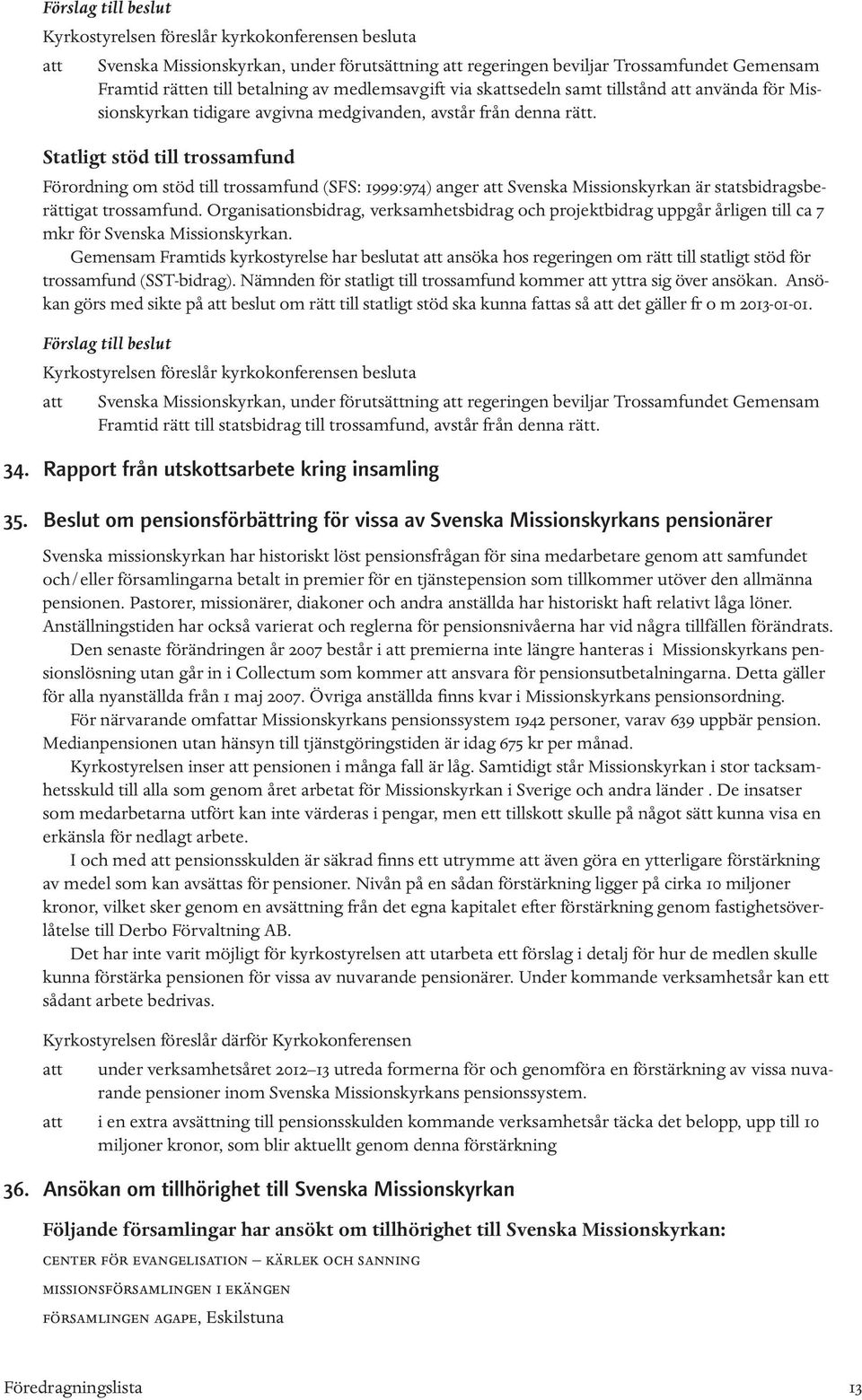 Statligt stöd till trossamfund Förordning om stöd till trossamfund (SFS: 1999:974) anger att Svenska Missionskyrkan är statsbidragsberättigat trossamfund.