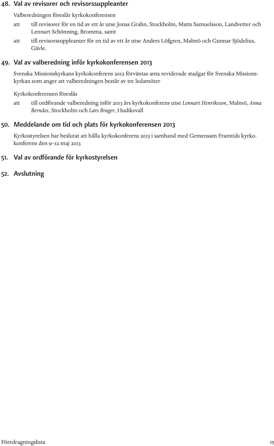 Val av valberedning inför kyrkokonferensen 2013 Svenska Missionskyrkans kyrkokonferens 2012 förväntas anta reviderade stadgar för Svenska Missionskyrkan som anger att valberedningen består av tre