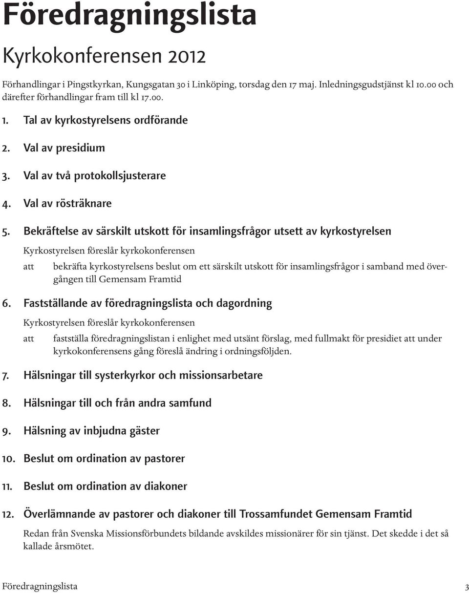 Bekräftelse av särskilt utskott för insamlingsfrågor utsett av kyrkostyrelsen Kyrkostyrelsen föreslår kyrkokonferensen att bekräfta kyrkostyrelsens beslut om ett särskilt utskott för insamlingsfrågor