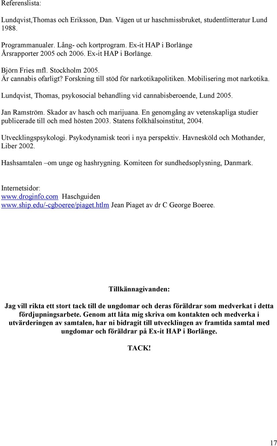 Lundqvist, Thomas, psykosocial behandling vid cannabisberoende, Lund 2005. Jan Ramström. Skador av hasch och marijuana. En genomgång av vetenskapliga studier publicerade till och med hösten 2003.