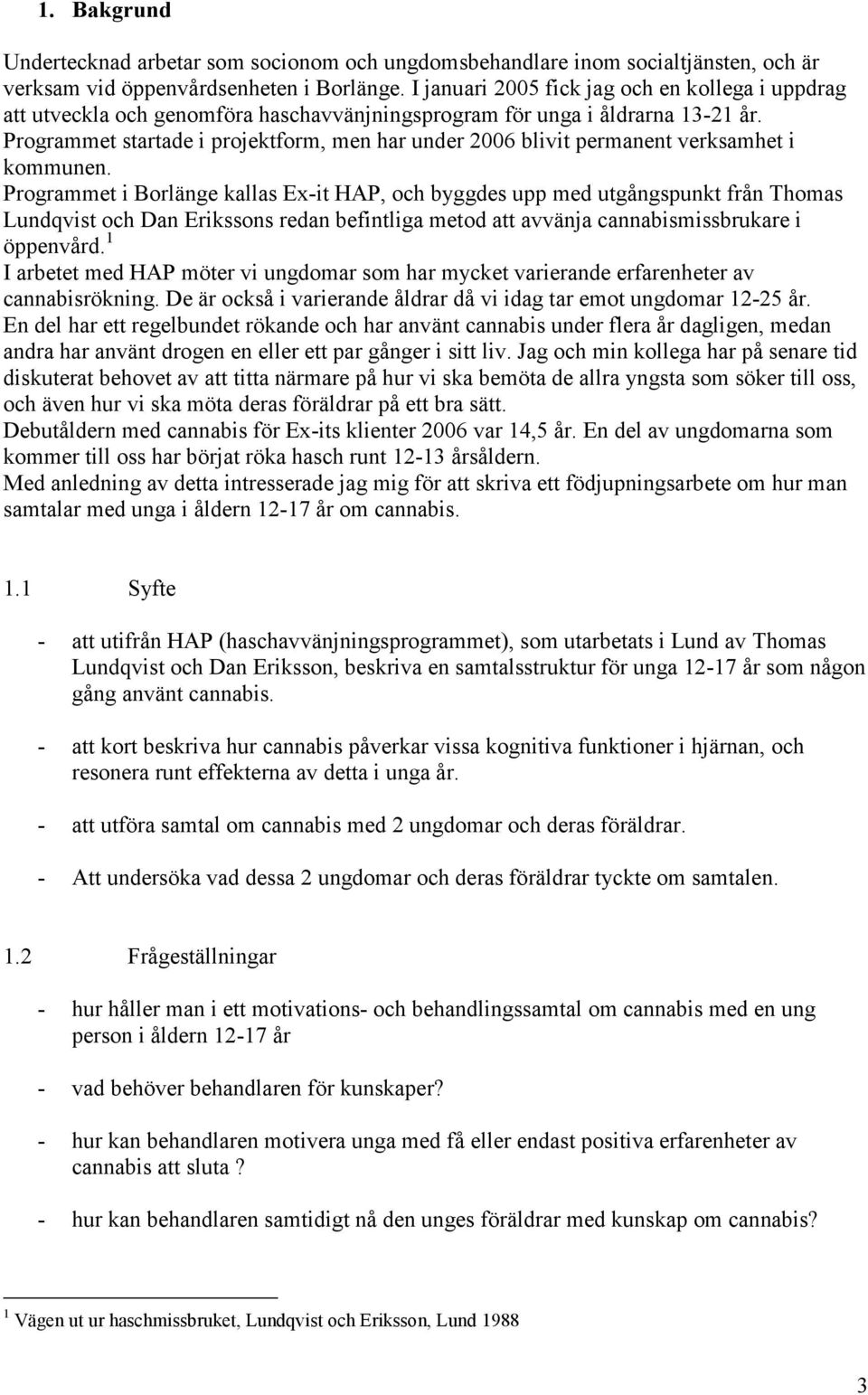 Programmet startade i projektform, men har under 2006 blivit permanent verksamhet i kommunen.