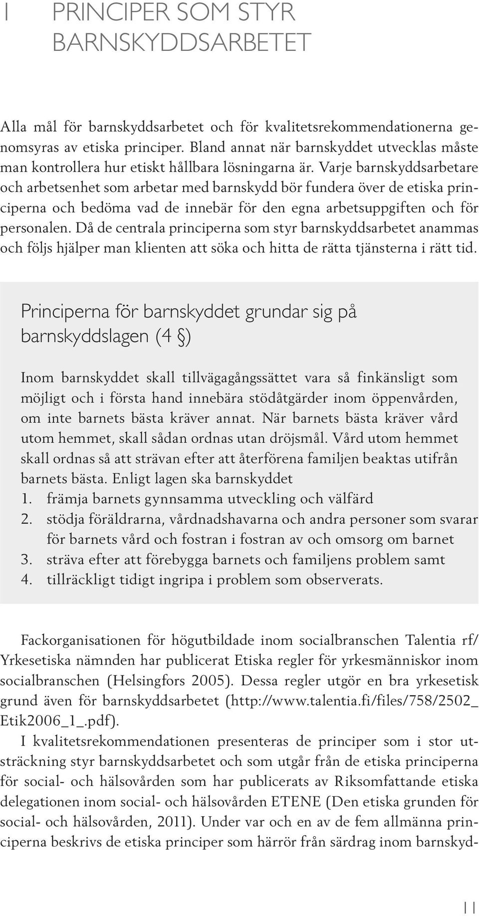 Varje barnskyddsarbetare och arbetsenhet som arbetar med barnskydd bör fundera över de etiska principerna och bedöma vad de innebär för den egna arbetsuppgiften och för personalen.