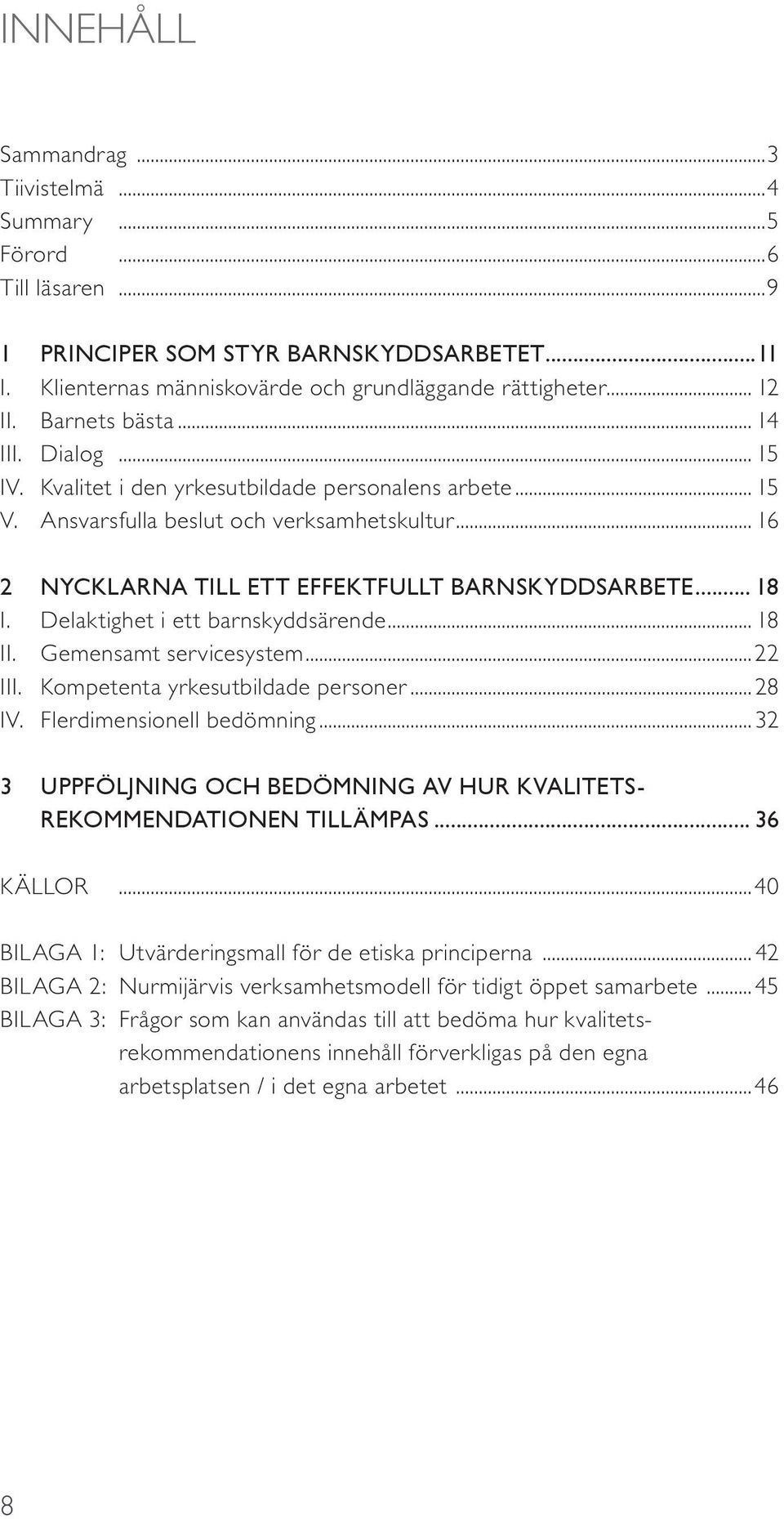 .. 18 I. Delaktighet i ett barnskyddsärende... 18 II. Gemensamt servicesystem...22 III. Kompetenta yrkesutbildade personer...28 IV. Flerdimensionell bedömning.