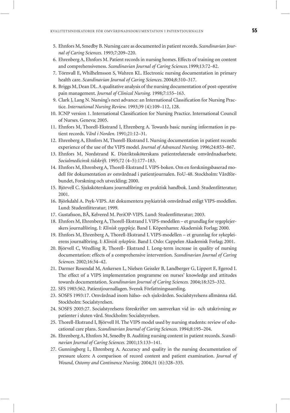 Törnvall E, Whilhelmsson S, Wahren KL. Electronic nursing documentation in primary health care. Scandinavian Journal of Caring Sciences. 2004;8:310 317. 8. Briggs M, Dean DL.