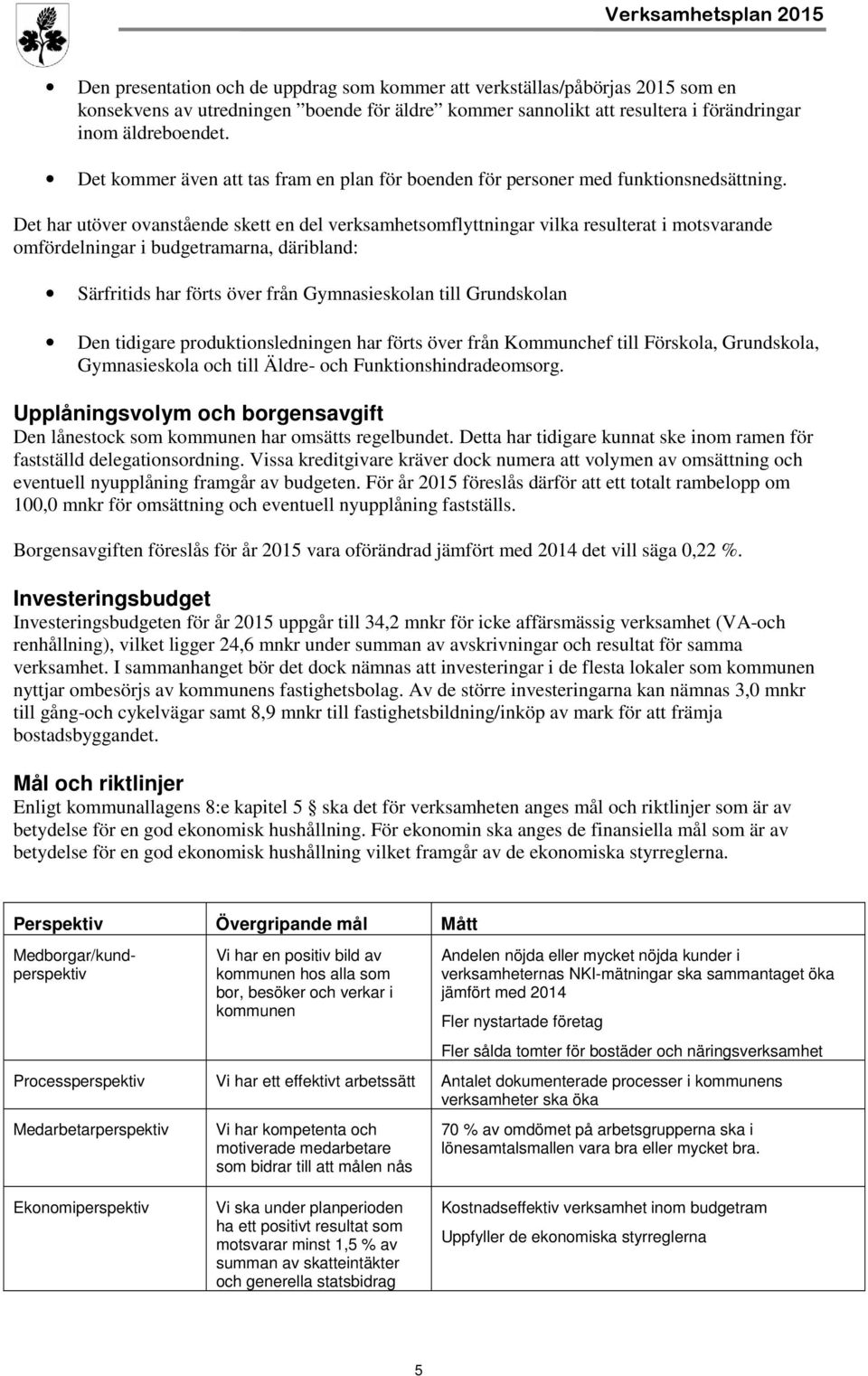 Det har utöver ovanstående skett en del verksamhetsomflyttningar vilka resulterat i motsvarande omfördelningar i budgetramarna, däribland: Särfritids har förts över från Gymnasieskolan till