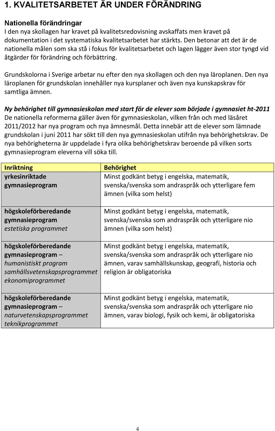 Grundskolorna i Sverige arbetar nu efter den nya skollagen och den nya läroplanen. Den nya läroplanen för grundskolan innehåller nya kursplaner och även nya kunskapskrav för samtliga ämnen.