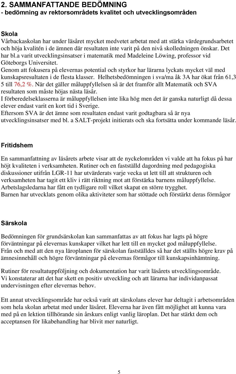 Genom att fokusera på nas potential och styrkor har lärarna lyckats mycket väl med kunskapsresultaten i de flesta klasser. Helhetsbedömningen i sva/ma åk 3A har ökat från 61,3 5 till 76,2 %.