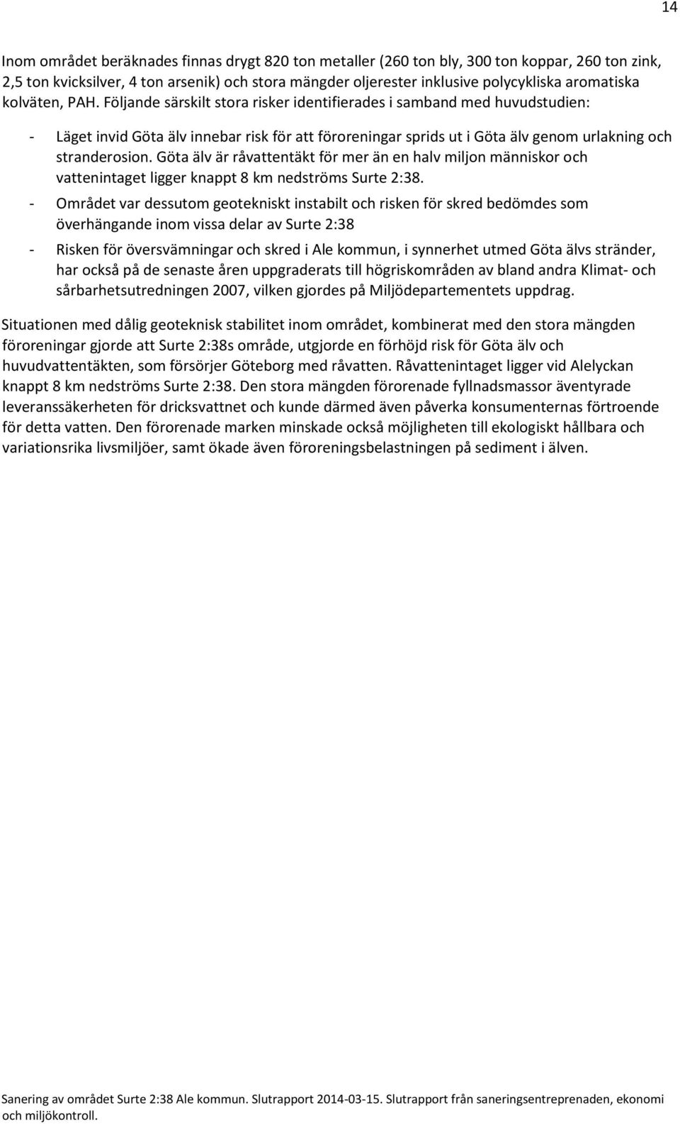 Följande särskilt stora risker identifierades i samband med huvudstudien: - Läget invid Göta älv innebar risk för att föroreningar sprids ut i Göta älv genom urlakning och stranderosion.