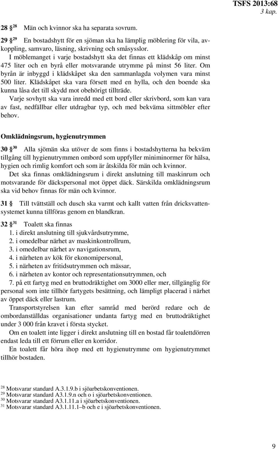 Om byrån är inbyggd i klädskåpet ska den sammanlagda volymen vara minst 500 liter. Klädskåpet ska vara försett med en hylla, och den boende ska kunna låsa det till skydd mot obehörigt tillträde.