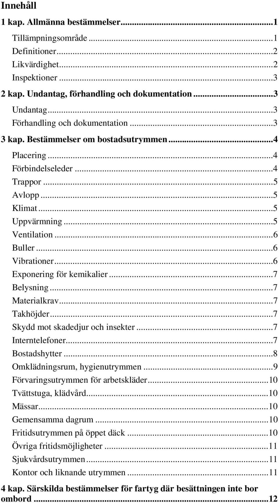 .. 6 Vibrationer... 6 Exponering för kemikalier... 7 Belysning... 7 Materialkrav... 7 Takhöjder... 7 Skydd mot skadedjur och insekter... 7 Interntelefoner... 7 Bostadshytter.