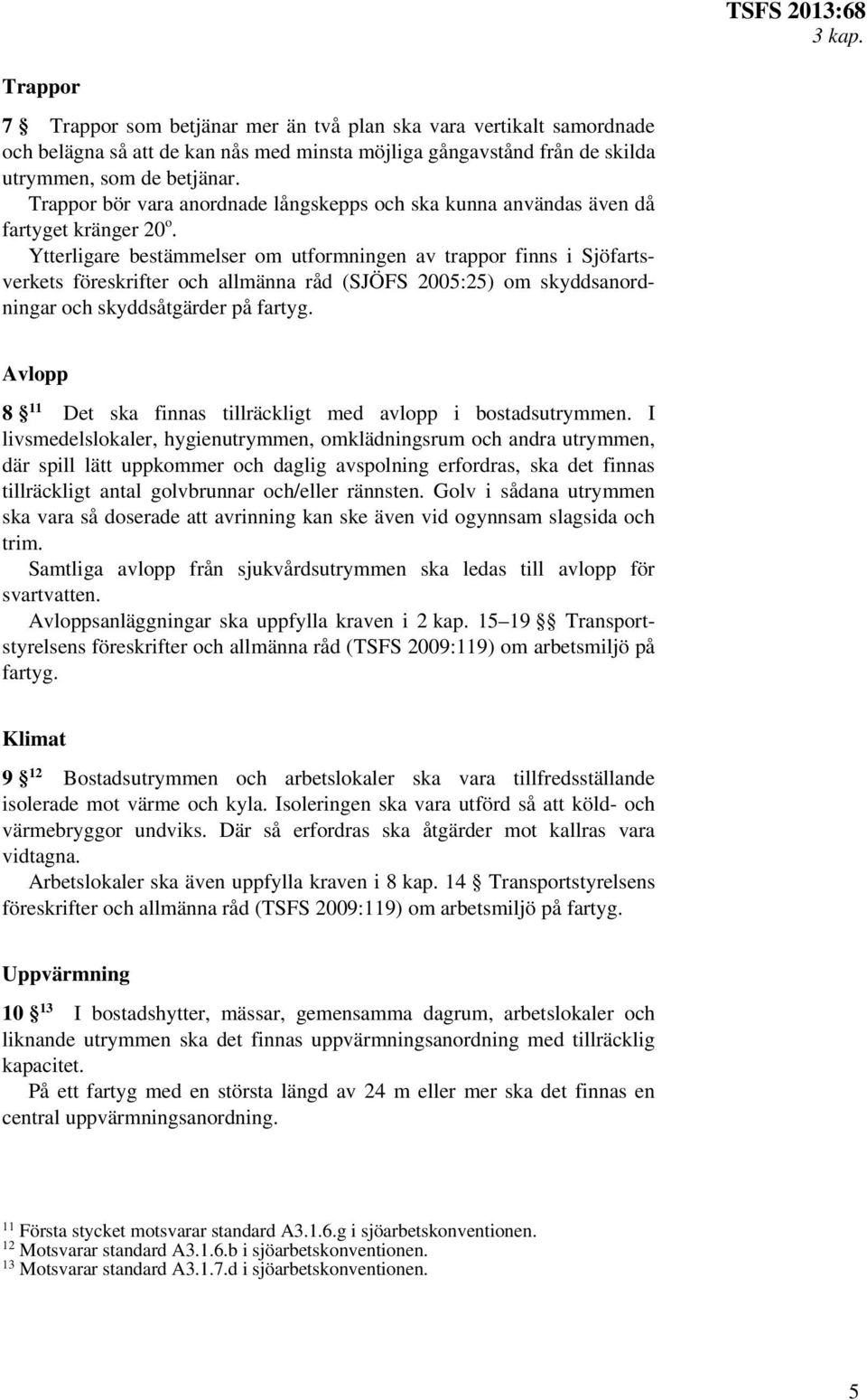 Ytterligare bestämmelser om utformningen av trappor finns i Sjöfartsverkets föreskrifter och allmänna råd (SJÖFS 2005:25) om skyddsanordningar och skyddsåtgärder på fartyg.