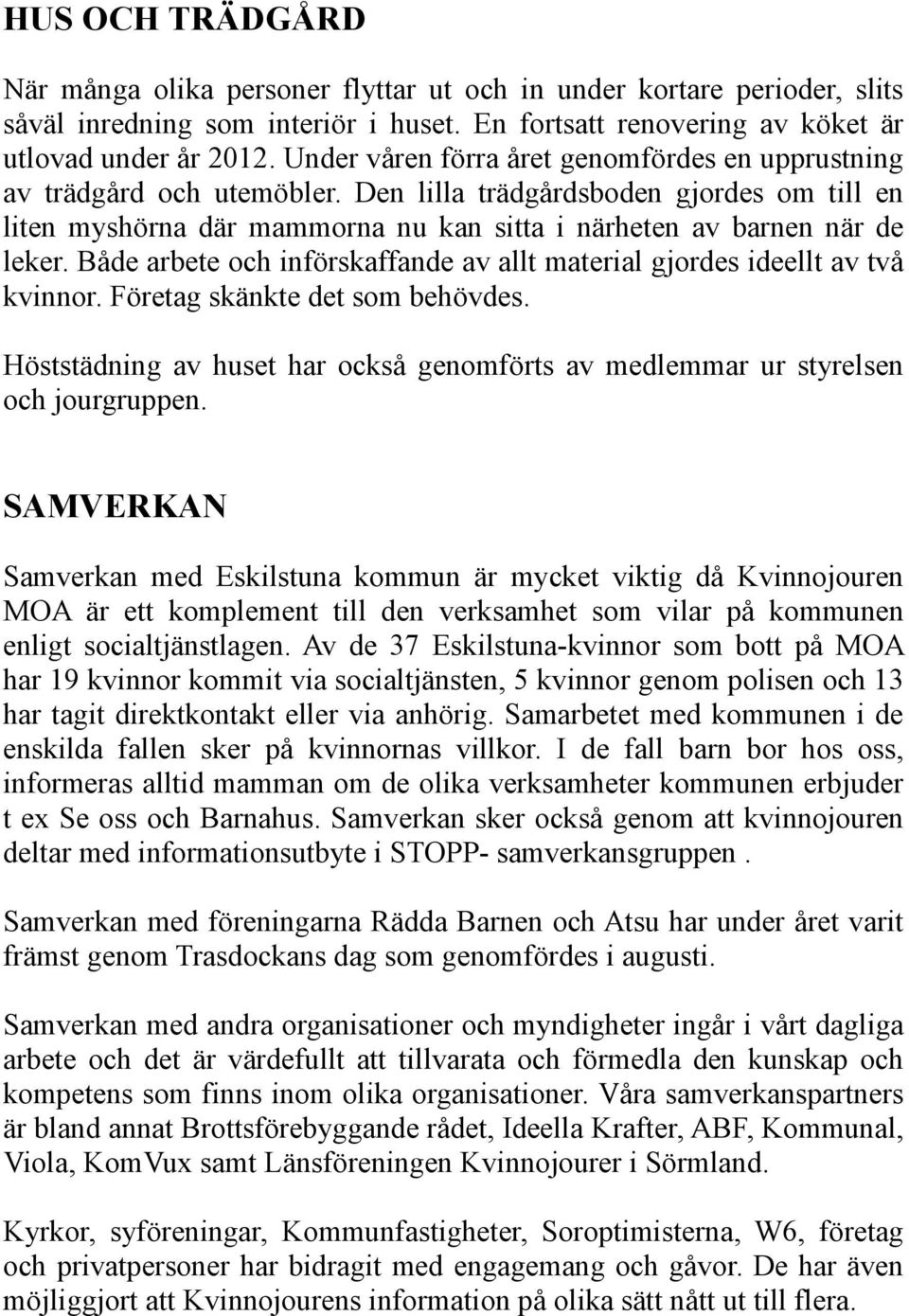 Både arbete och införskaffande av allt material gjordes ideellt av två kvinnor. Företag skänkte det som behövdes. Höststädning av huset har också genomförts av medlemmar ur styrelsen och jourgruppen.