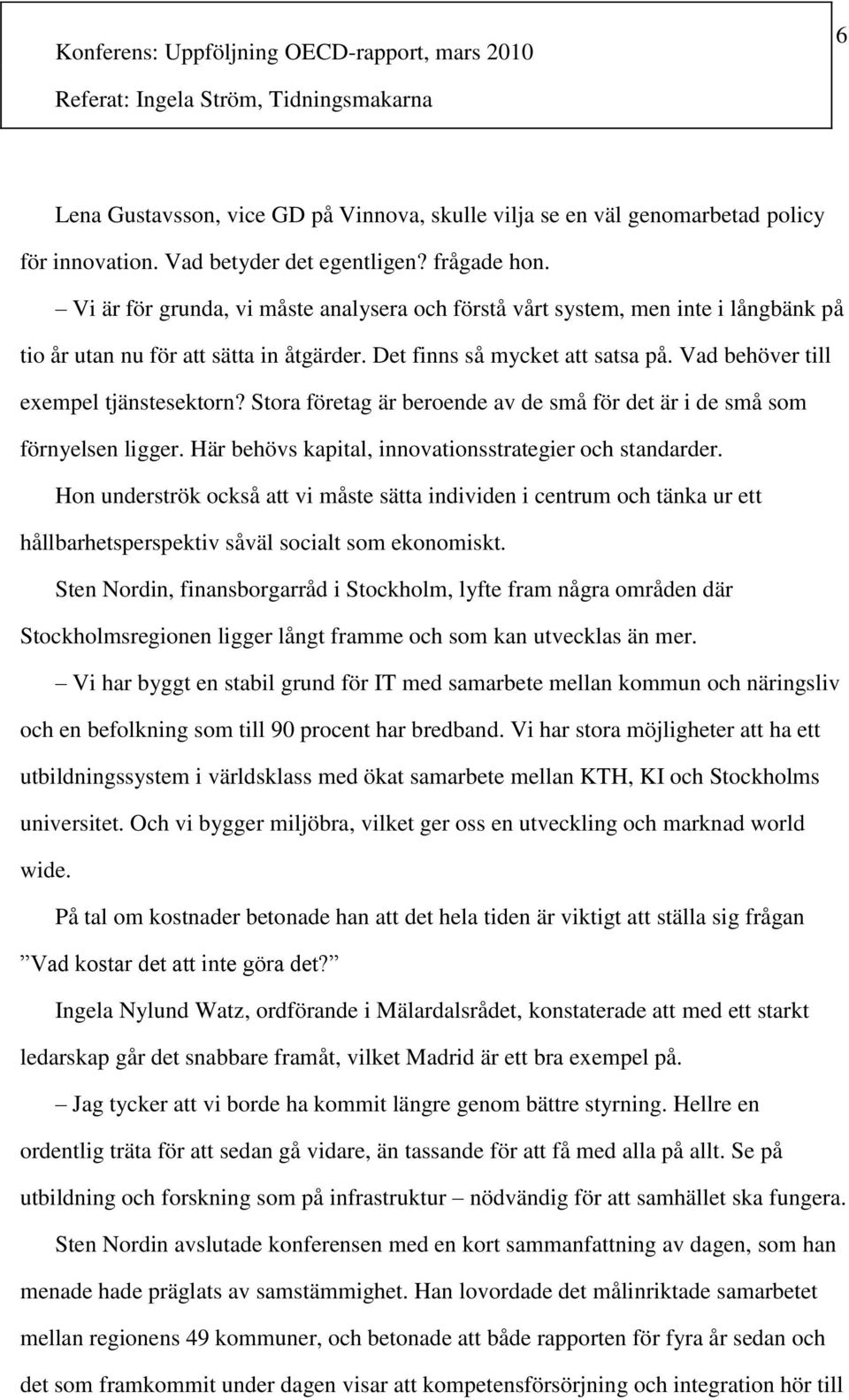 Stora företag är beroende av de små för det är i de små som förnyelsen ligger. Här behövs kapital, innovationsstrategier och standarder.