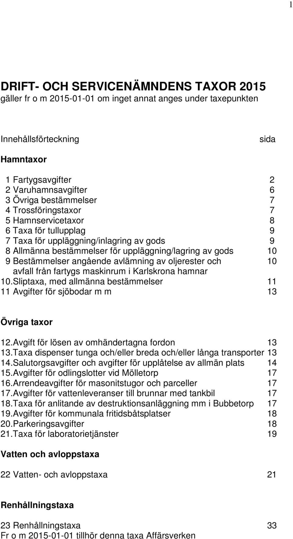 angående avlämning av oljerester och 10 avfall från fartygs maskinrum i Karlskrona hamnar 10.Sliptaxa, med allmänna bestämmelser 11 11 Avgifter för sjöbodar m m 13 Övriga taxor 12.