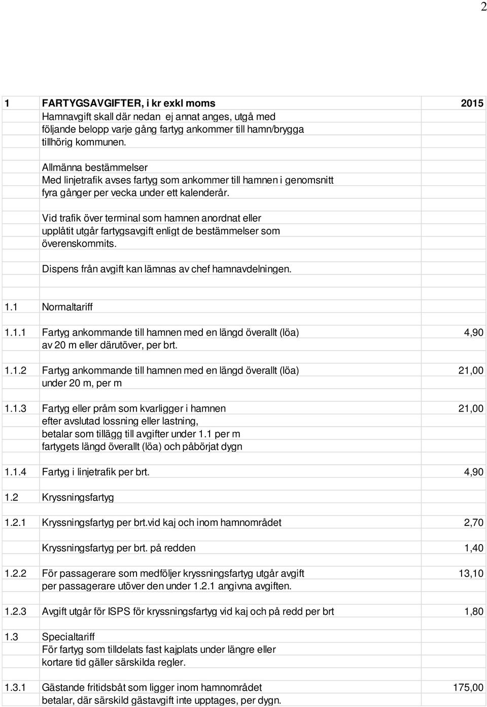 Vid trafik över terminal som hamnen anordnat eller upplåtit utgår fartygsavgift enligt de bestämmelser som överenskommits. Dispens från avgift kan lämnas av chef hamnavdelningen. 1.