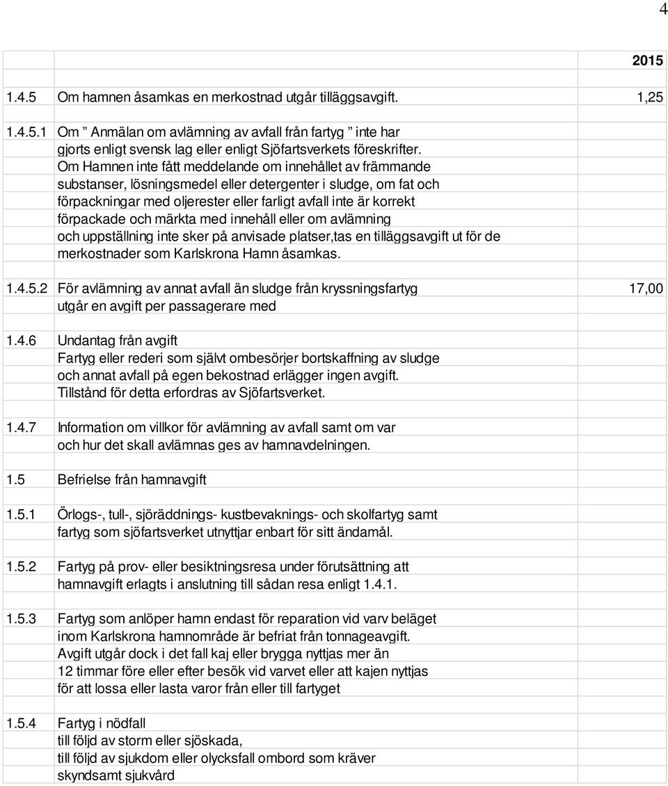 och märkta med innehåll eller om avlämning och uppställning inte sker på anvisade platser,tas en tilläggsavgift ut för de merkostnader som Karlskrona Hamn åsamkas. 1.4.5.