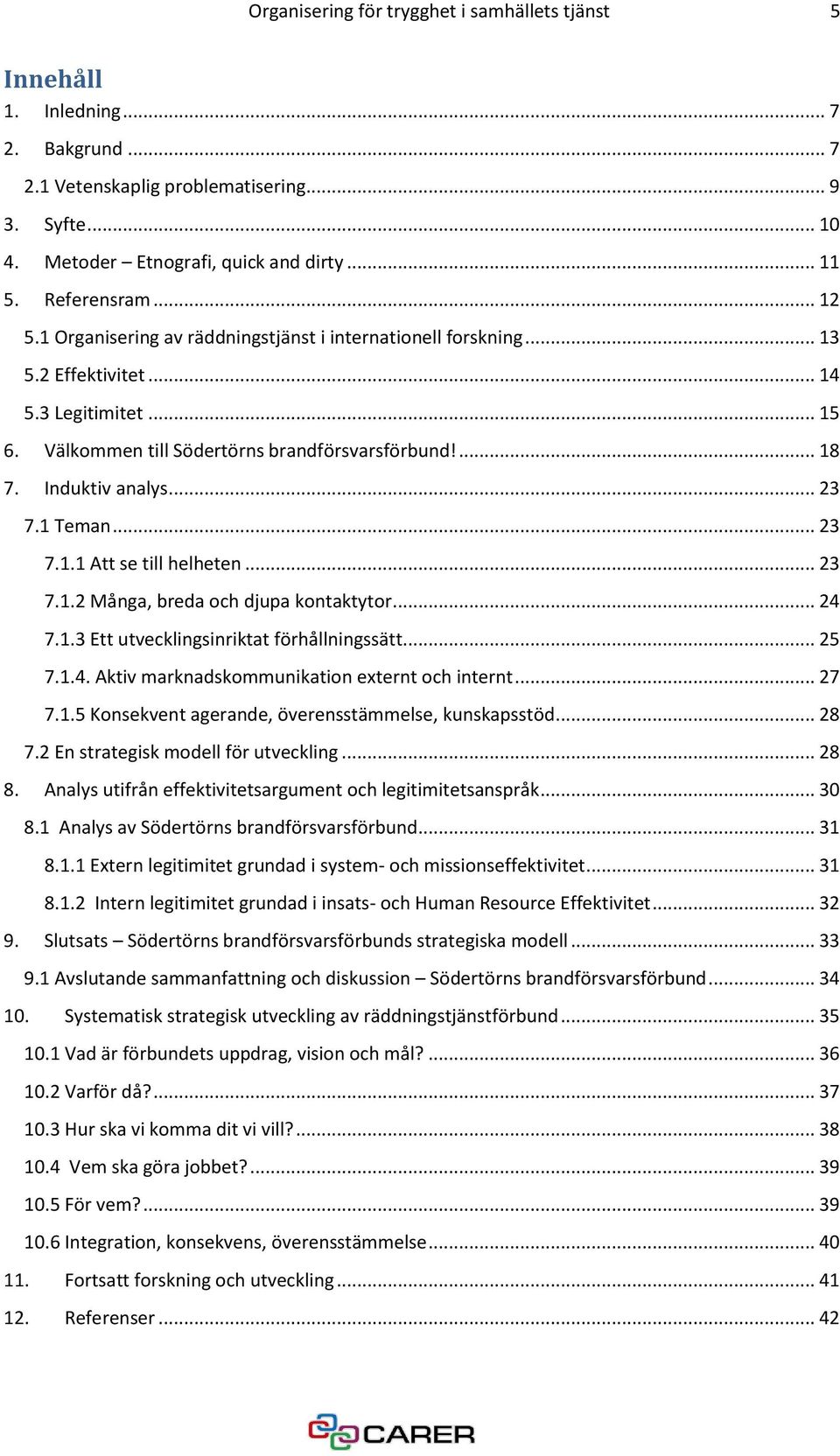 Induktiv analys... 23 7.1 Teman... 23 7.1.1 Att se till helheten... 23 7.1.2 Många, breda och djupa kontaktytor... 24 7.1.3 Ett utvecklingsinriktat förhållningssätt... 25 7.1.4. Aktiv marknadskommunikation externt och internt.