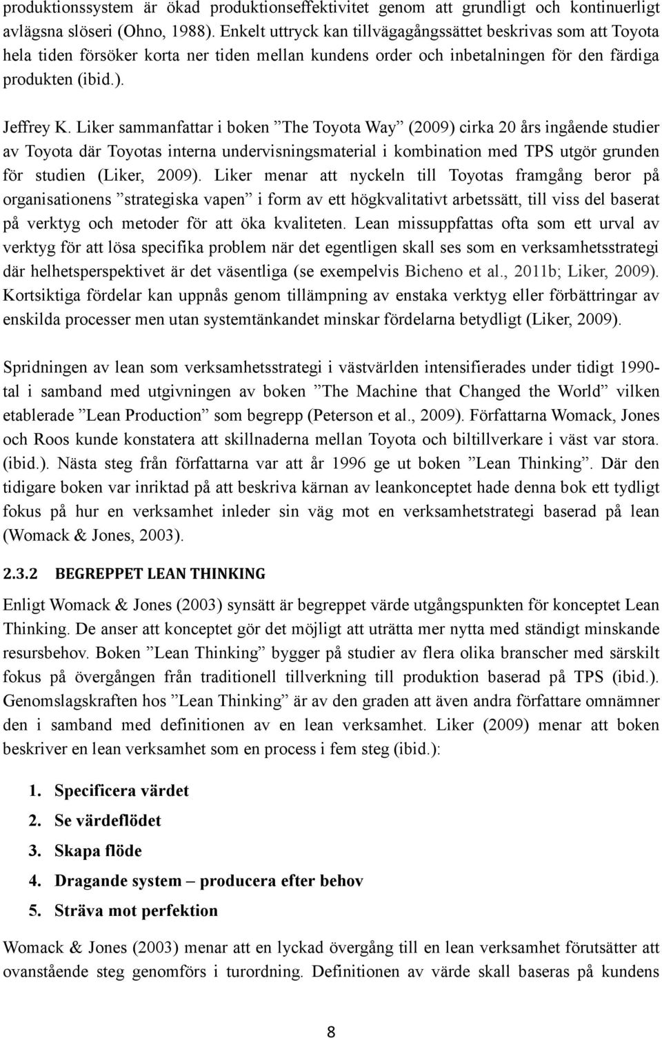 Liker sammanfattar i boken The Toyota Way (2009) cirka 20 års ingående studier av Toyota där Toyotas interna undervisningsmaterial i kombination med TPS utgör grunden för studien (Liker, 2009).