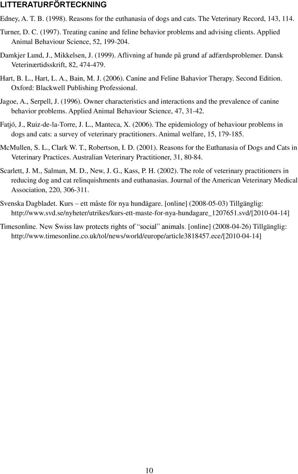 Aflivning af hunde på grund af adfærdsproblemer. Dansk Veterinærtidsskrift, 82, 474-479. Hart, B. L., Hart, L. A., Bain, M. J. (2006). Canine and Feline Bahavior Therapy. Second Edition.