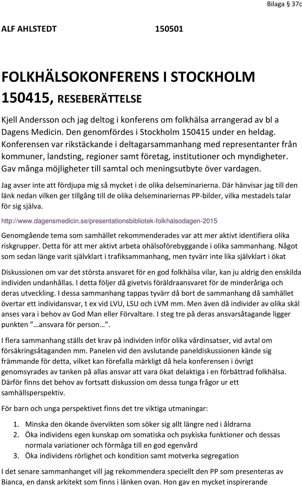 Gav många möjligheter till samtal och meningsutbyte över vardagen. Jag avser inte att fördjupa mig så mycket i de olika delseminarierna.