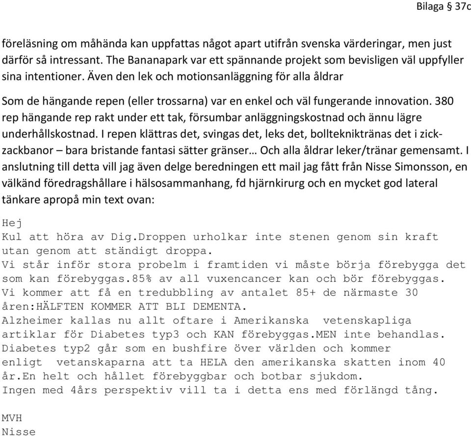 Även den lek och motionsanläggning för alla åldrar Som de hängande repen (eller trossarna) var en enkel och väl fungerande innovation.