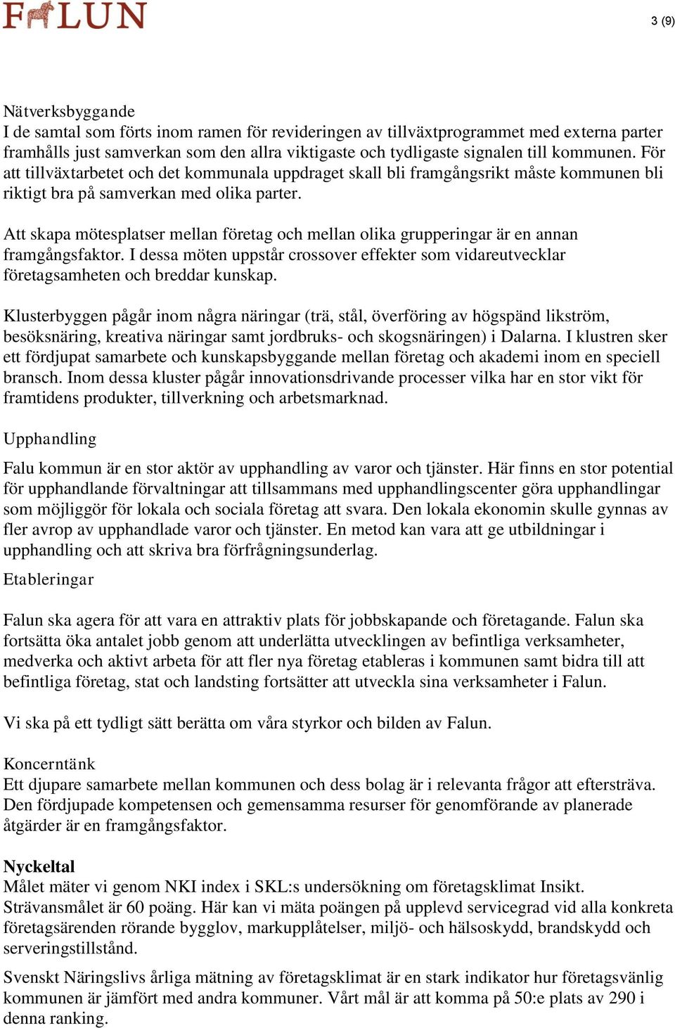 Att skapa mötesplatser mellan företag och mellan olika grupperingar är en annan framgångsfaktor. I dessa möten uppstår crossover effekter som vidareutvecklar företagsamheten och breddar kunskap.