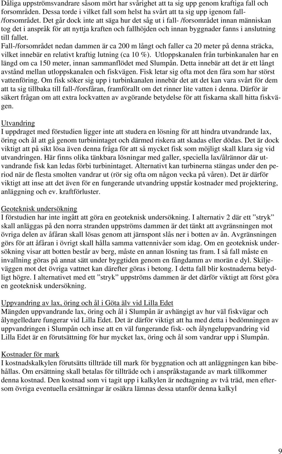 Fall-/forsområdet nedan dammen är ca 200 m långt och faller ca 20 meter på denna sträcka, vilket innebär en relativt kraftig lutning (ca 10 %).