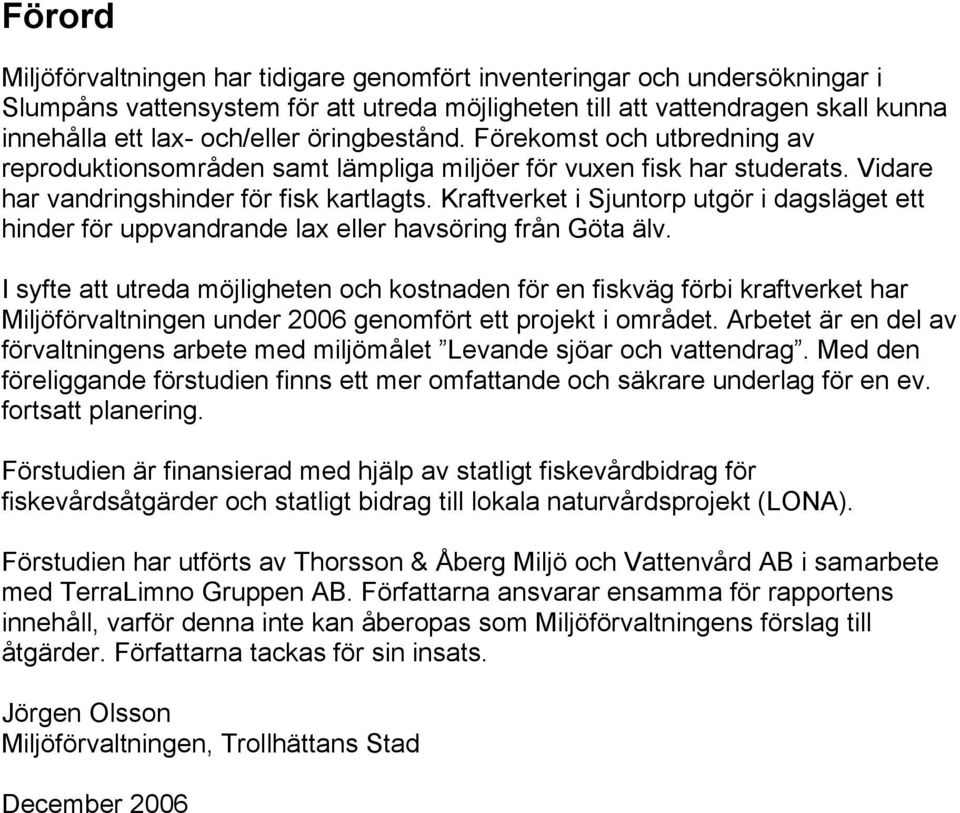 Kraftverket i Sjuntorp utgör i dagsläget ett hinder för uppvandrande lax eller havsöring från Göta älv.