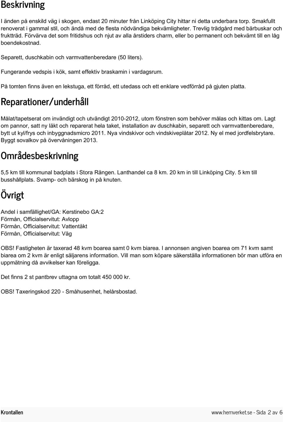 Separett, duschkabin och varmvattenberedare (50 liters). Fungerande vedspis i kök, samt effektiv braskamin i vardagsrum.