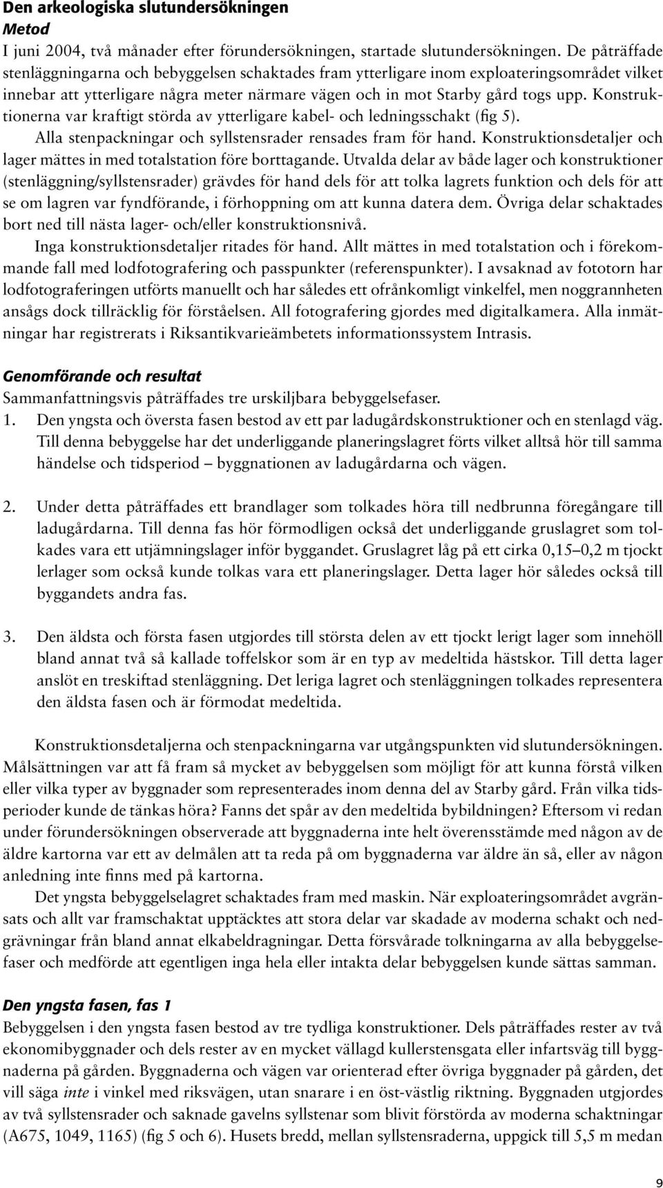 Konstruktionerna var kraftigt störda av ytterligare kabel- och ledningsschakt (fig 5). Alla stenpackningar och syllstensrader rensades fram för hand.