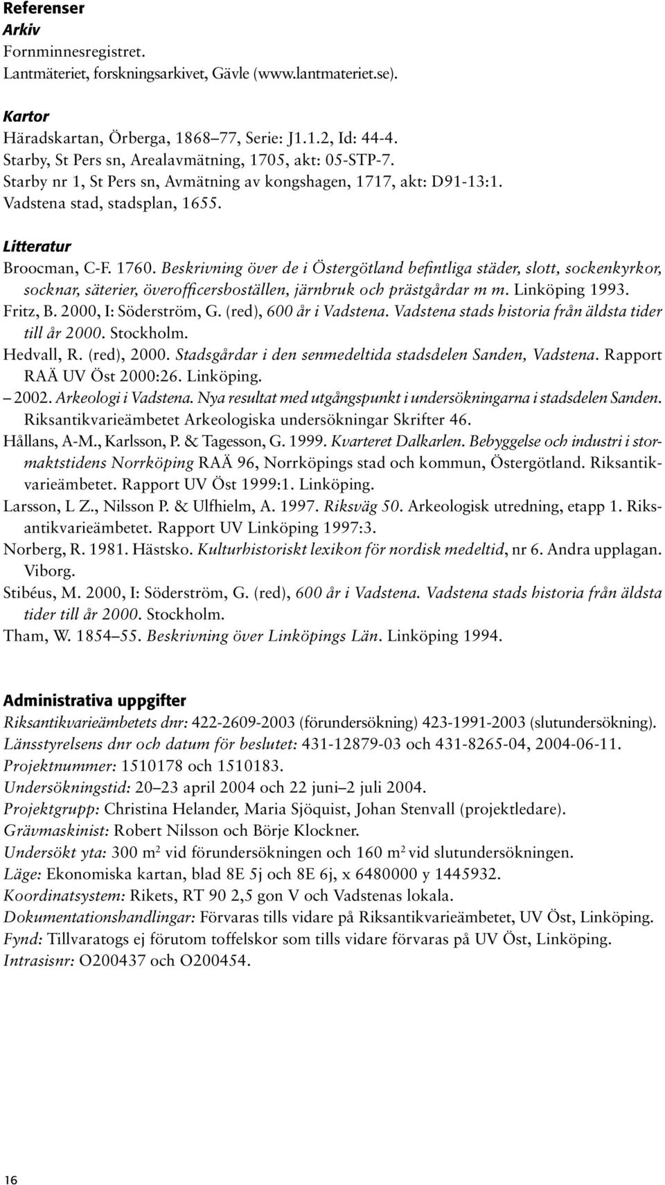 Beskrivning över de i Östergötland befintliga städer, slott, sockenkyrkor, socknar, säterier, överofficersboställen, järnbruk och prästgårdar m m. Linköping 1993. Fritz, B. 2000, I: Söderström, G.