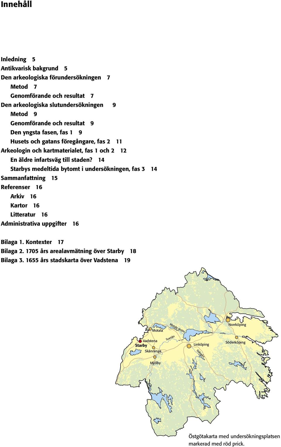 14 Starbys medeltida bytomt i undersökningen, fas 3 14 Sammanfattning 15 Referenser 16 Arkiv 16 Kartor 16 Litteratur 16 Administrativa uppgifter 16 Bilaga 1. Kontexter 17 Bilaga 2.