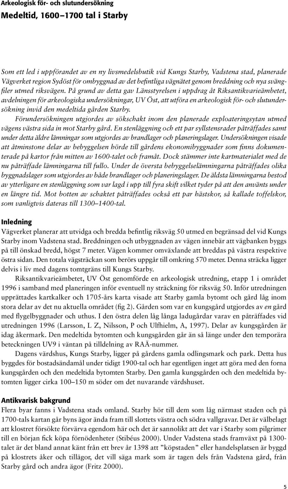 På grund av detta gav Länsstyrelsen i uppdrag åt Riksantikvarieämbetet, avdelningen för arkeologiska undersökningar, UV Öst, att utföra en arkeologisk för- och slutundersökning invid den medeltida