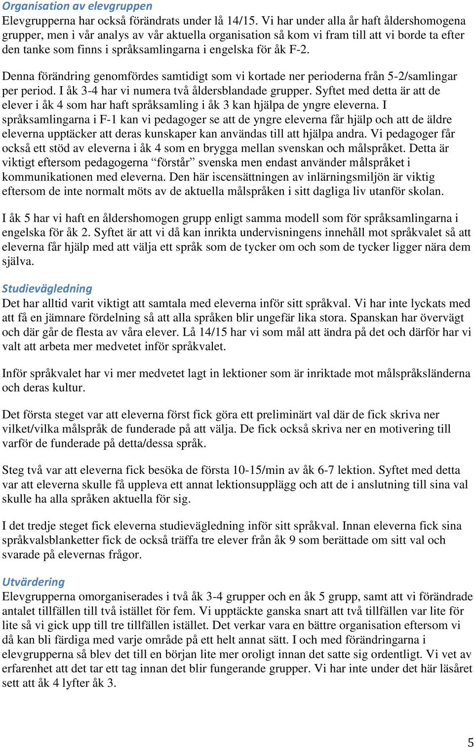 Denna förändring genomfördes samtidigt som vi kortade ner perioderna från 5-2/samlingar per period. I åk 3-4 har vi numera två åldersblandade grupper.