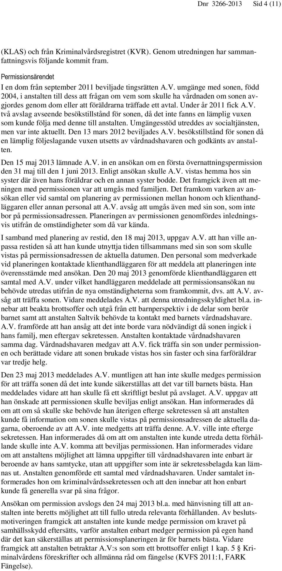 umgänge med sonen, född 2004, i anstalten till dess att frågan om vem som skulle ha vårdnaden om sonen avgjordes genom dom eller att föräldrarna träffade ett avtal. Under år 2011 fick A.V.