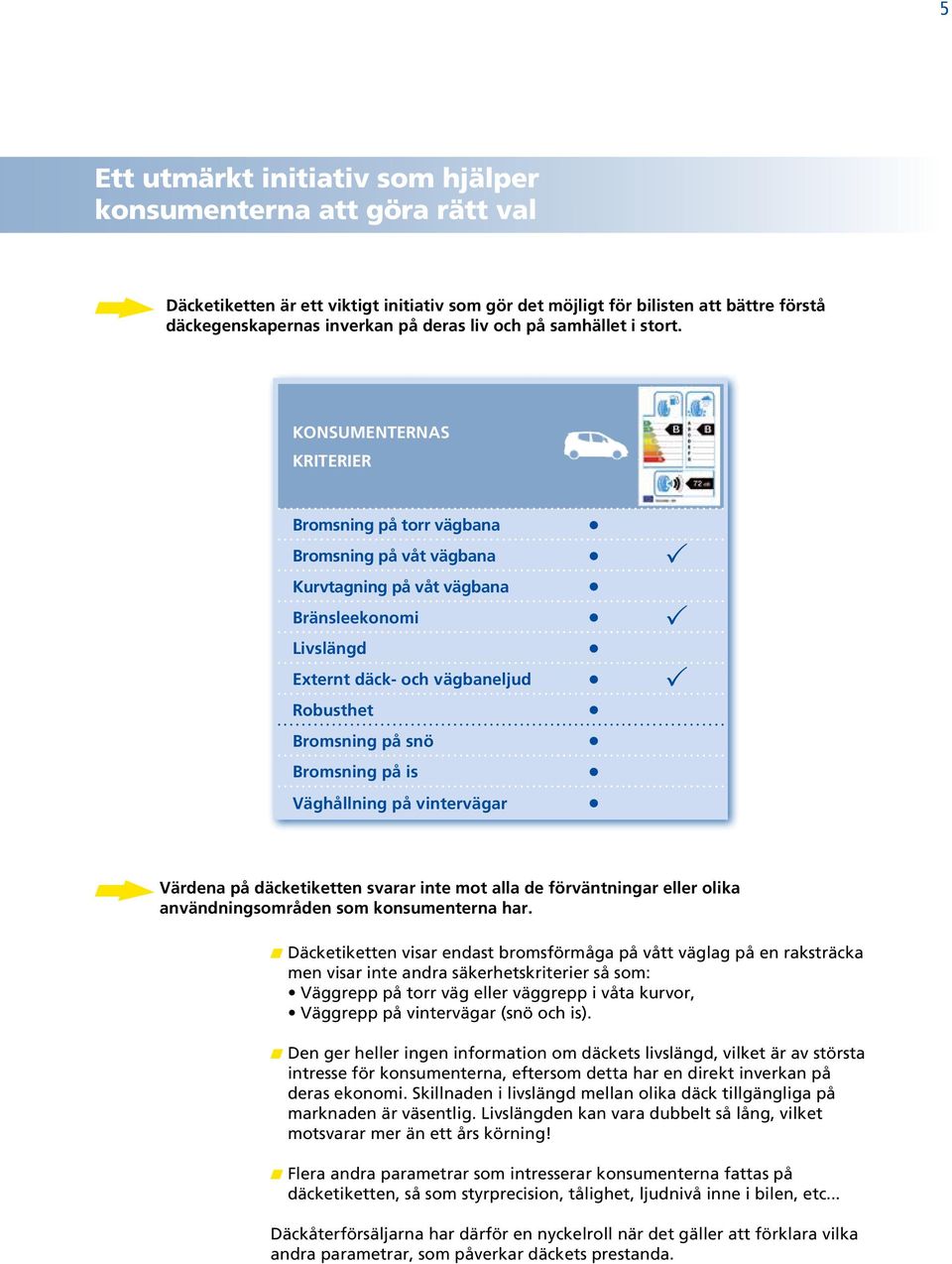 KONSUMENTERNAS KRITERIER Bromsning på torr vägbana Bromsning på våt vägbana p Kurvtagning på våt vägbana Bränsleekonomi p Livslängd Externt däck- och vägbaneljud p Robusthet Bromsning på snö