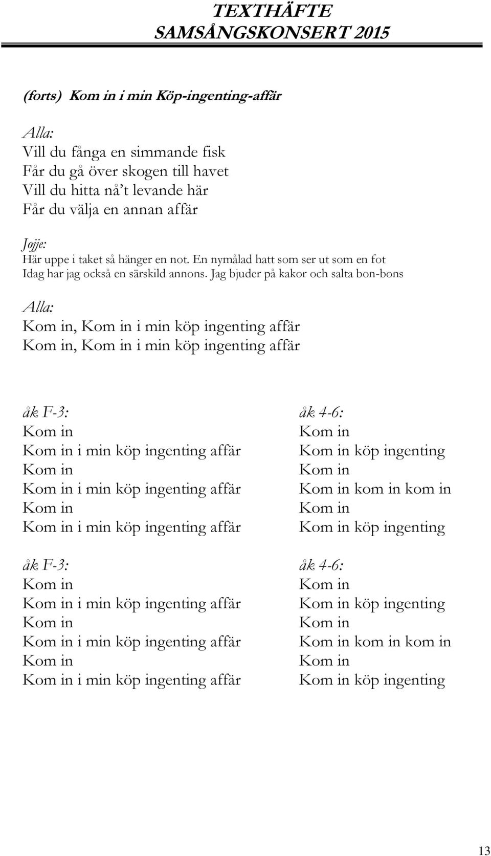 Jag bjuder på kakor och salta bon-bons, i min köp ingenting affär, i min köp ingenting affär åk F-3: åk 4-6: i min köp ingenting affär köp ingenting i min köp