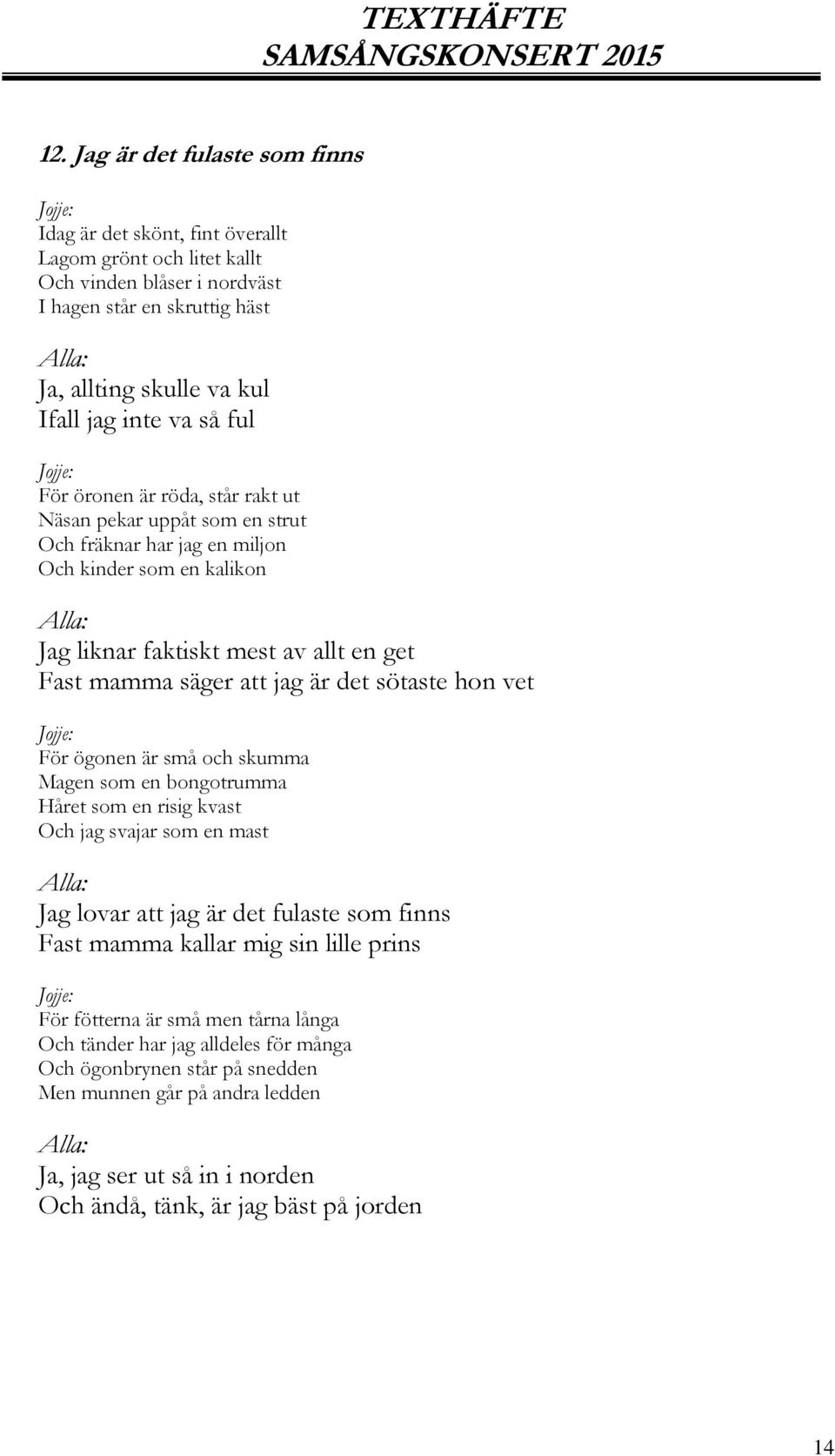 sötaste hon vet För ögonen är små och skumma Magen som en bongotrumma Håret som en risig kvast Och jag svajar som en mast Jag lovar att jag är det fulaste som finns Fast mamma kallar mig sin lille