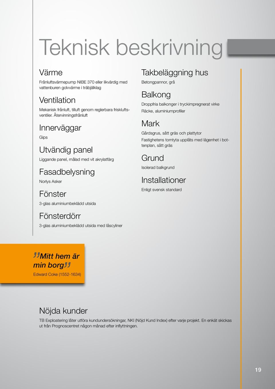 Balkong Droppfria balkonger i tryckimpregnerat virke Räcke, aluminiumprofiler Mark Gårdsgrus, sått gräs och plattytor Fastighetens tomtyta upplåts med lägenhet i bottenplan, sått gräs Grund Isolerad