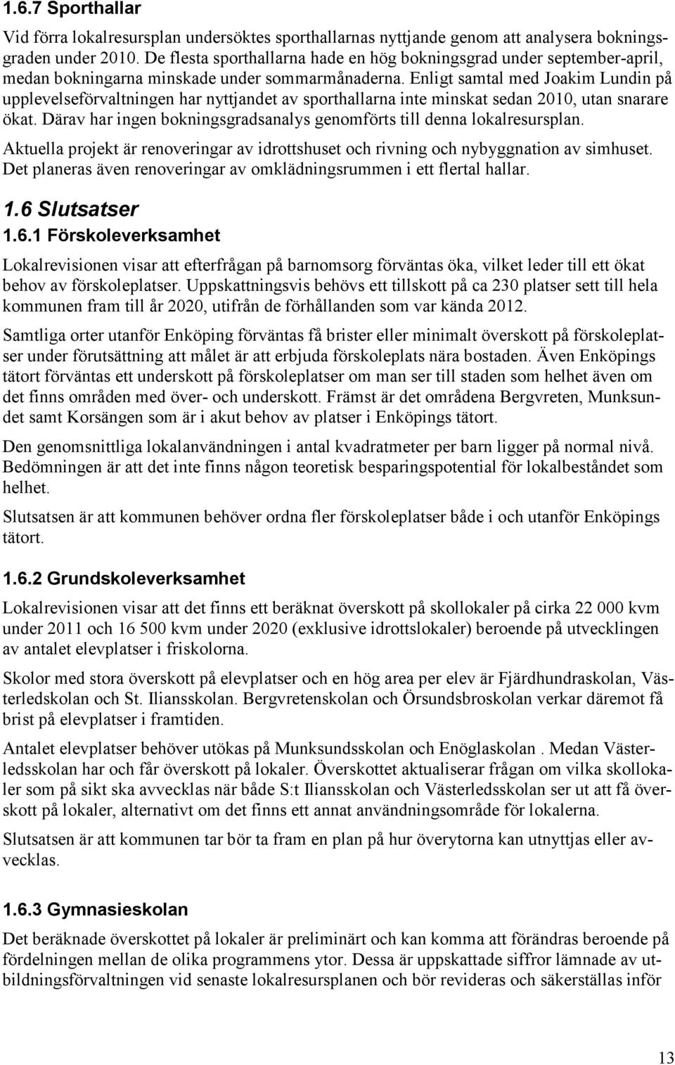 Enligt samtal med Joakim Lundin på upplevelseförvaltningen har nyttjandet av sporthallarna inte minskat sedan 2010, utan snarare ökat.