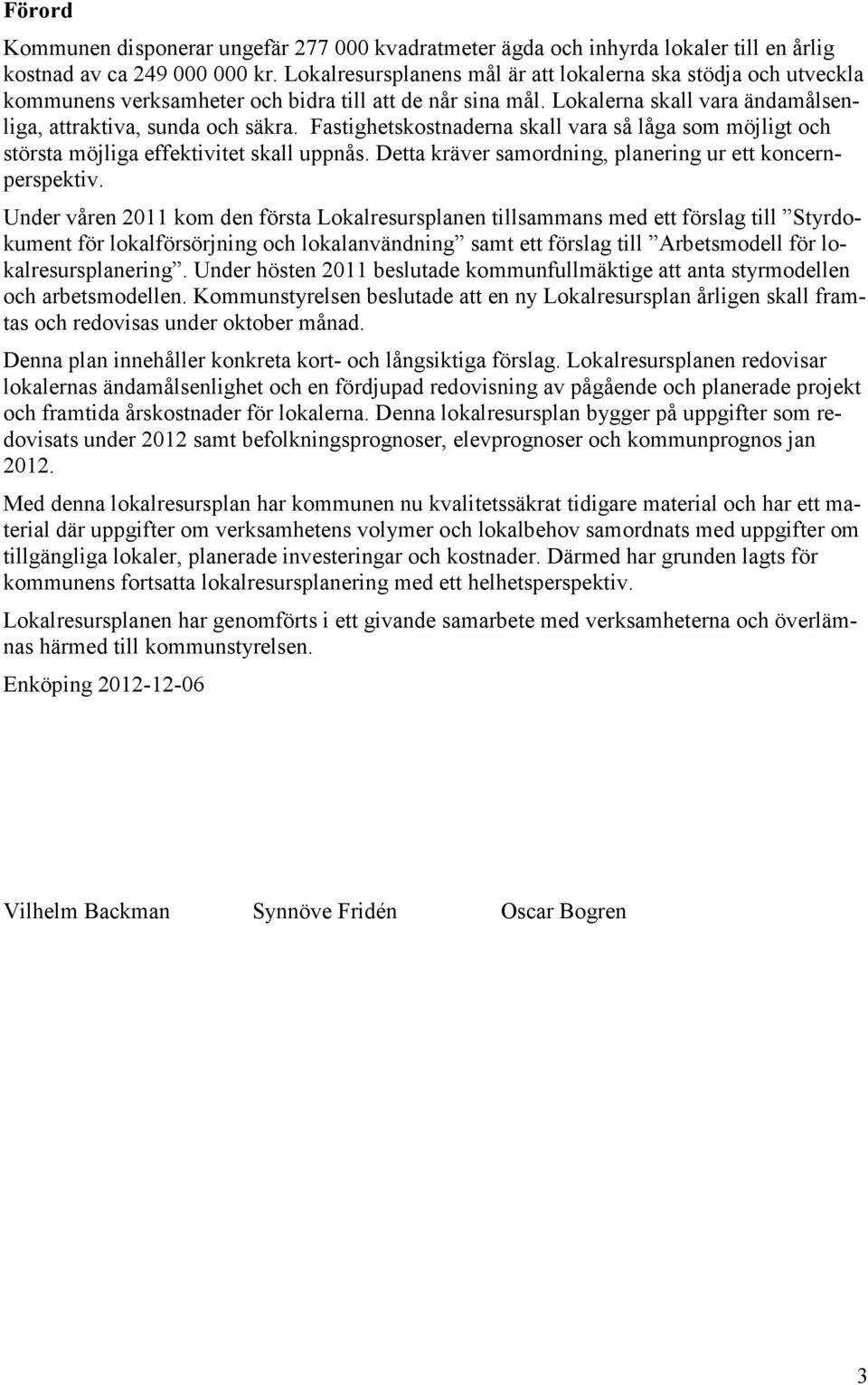 Fastighetskostnaderna skall vara så låga som möjligt och största möjliga effektivitet skall uppnås. Detta kräver samordning, planering ur ett koncernperspektiv.