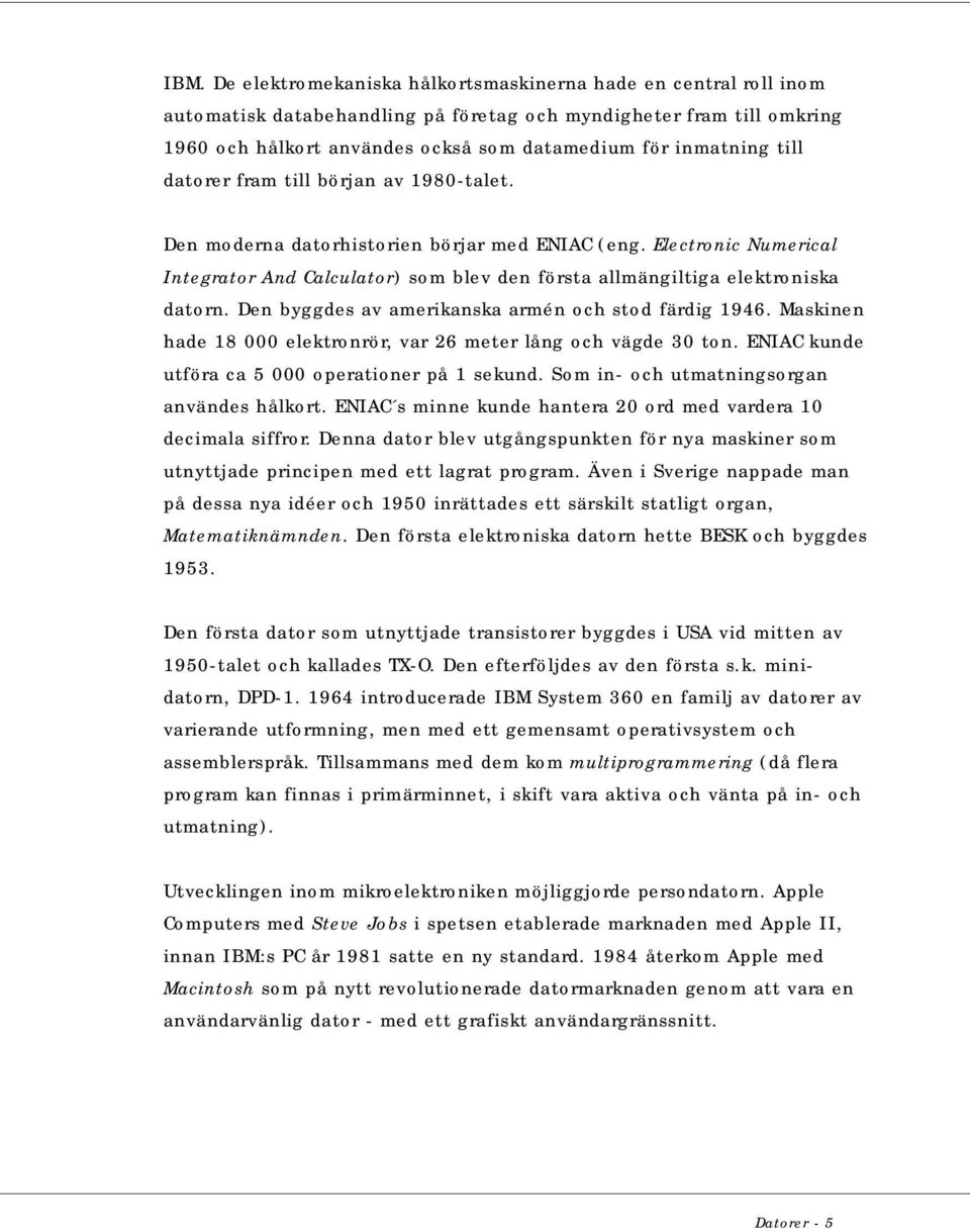 Electronic Numerical Integrator And Calculator) som blev den första allmängiltiga elektroniska datorn. Den byggdes av amerikanska armén och stod färdig 1946.