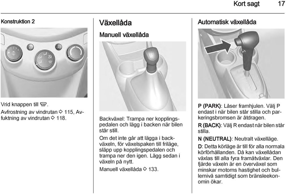 Lägg sedan i växeln på nytt. Manuell växellåda 3 133. P (PARK): Låser framhjulen. Välj P endast i när bilen står stilla och parkeringsbromsen är åtdragen.