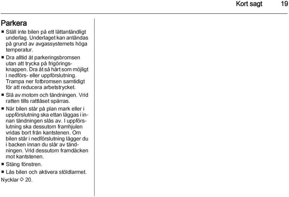 Trampa ner fotbromsen samtidigt för att reducera arbetstrycket. Slå av motorn och tändningen. Vrid ratten tills rattlåset spärras.