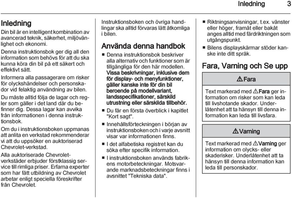 Informera alla passagerare om risker för olyckshändelser och personskador vid felaktig användning av bilen. Du måste alltid följa de lagar och regler som gäller i det land där du befinner dig.