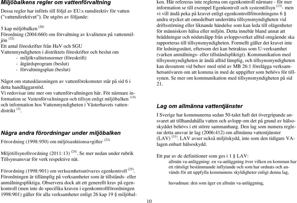 föreskrifter och beslut om - miljökvalitetsnormer (föreskrift) - åtgärdsprogram (beslut) - förvaltningsplan (beslut) Något om statusklassningen av vattenförekomster står på sid 6 i detta