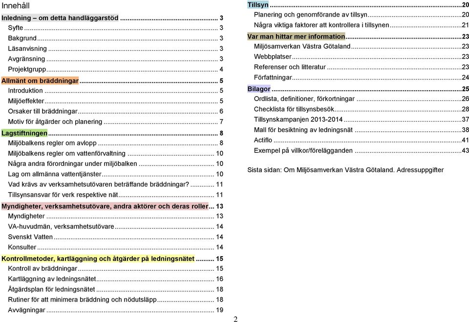 .. 10 Några andra förordningar under miljöbalken... 10 Lag om allmänna vattentjänster... 10 Vad krävs av verksamhetsutövaren beträffande bräddningar?... 11 Tillsynsansvar för verk respektive nät.